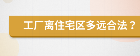 工厂离住宅区多远合法？