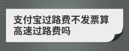 支付宝过路费不发票算高速过路费吗