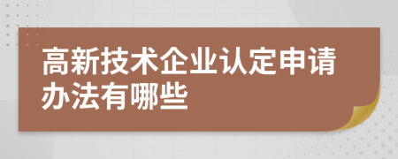 高新技术企业认定申请办法有哪些