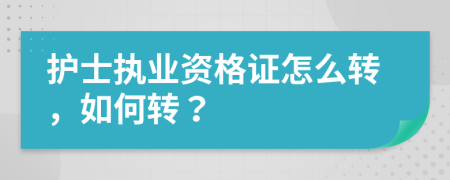 护士执业资格证怎么转，如何转？