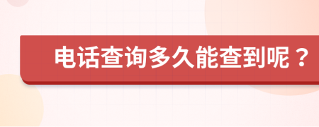 电话查询多久能查到呢？