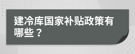 建冷库国家补贴政策有哪些？