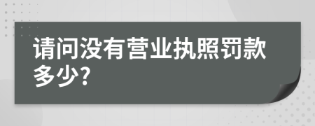 请问没有营业执照罚款多少?