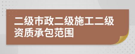 二级市政二级施工二级资质承包范围
