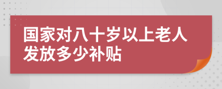 国家对八十岁以上老人发放多少补贴