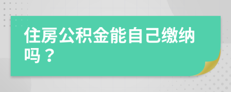 住房公积金能自己缴纳吗？