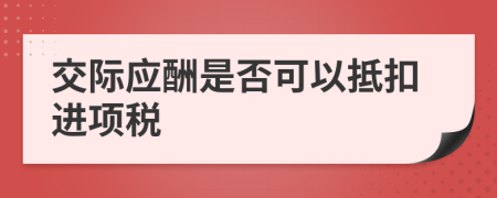 交际应酬是否可以抵扣进项税