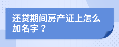 还贷期间房产证上怎么加名字？