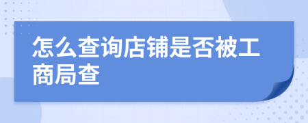 怎么查询店铺是否被工商局查