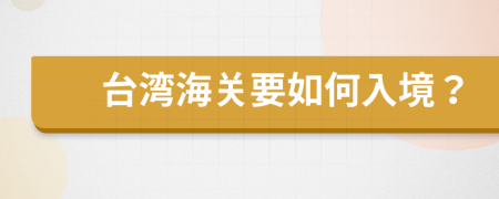 台湾海关要如何入境？