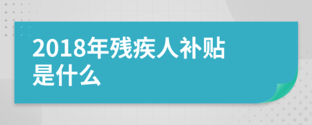 2018年残疾人补贴是什么