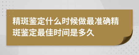 精斑鉴定什么时候做最准确精斑鉴定最佳时间是多久