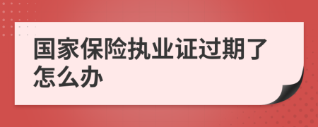 国家保险执业证过期了怎么办