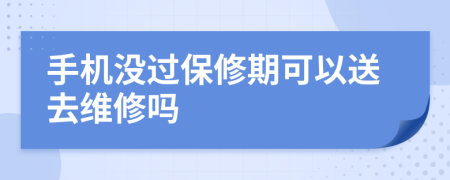 手机没过保修期可以送去维修吗