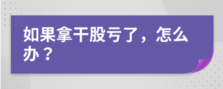 如果拿干股亏了，怎么办？