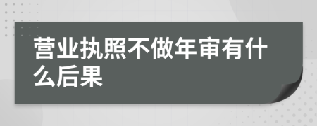营业执照不做年审有什么后果
