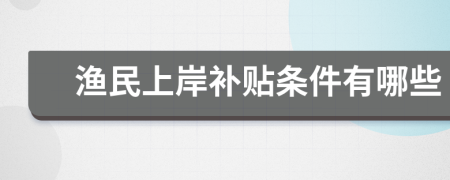 渔民上岸补贴条件有哪些