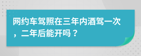 网约车驾照在三年内酒驾一次，二年后能开吗？