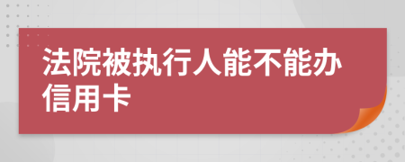 法院被执行人能不能办信用卡