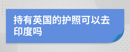 持有英国的护照可以去印度吗