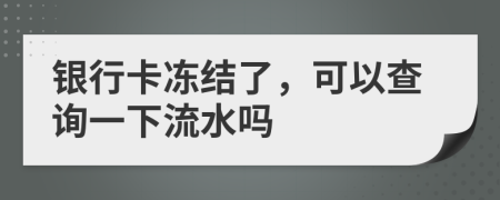 银行卡冻结了，可以查询一下流水吗