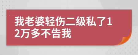 我老婆轻伤二级私了12万多不告我