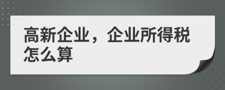 高新企业，企业所得税怎么算