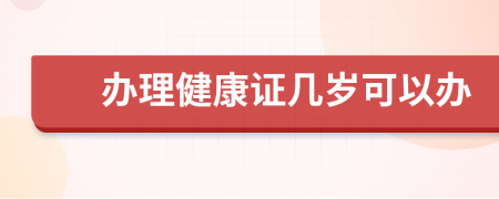 办理健康证几岁可以办