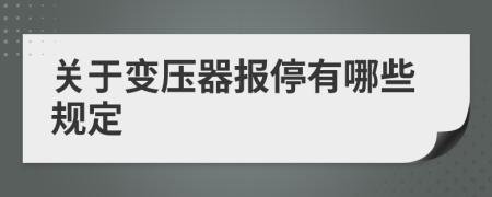 关于变压器报停有哪些规定