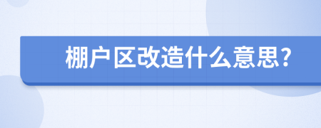 棚户区改造什么意思?