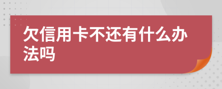 欠信用卡不还有什么办法吗