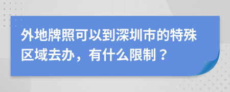 外地牌照可以到深圳市的特殊区域去办，有什么限制？