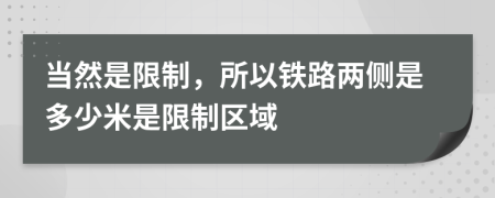 当然是限制，所以铁路两侧是多少米是限制区域