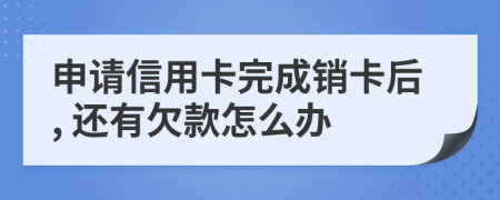 申请信用卡完成销卡后, 还有欠款怎么办