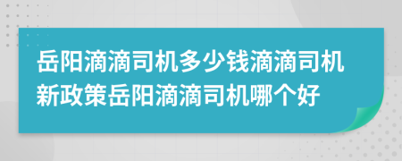 岳阳滴滴司机多少钱滴滴司机新政策岳阳滴滴司机哪个好