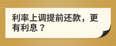 利率上调提前还款，更有利息？