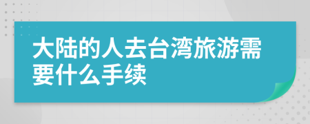 大陆的人去台湾旅游需要什么手续