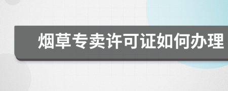 烟草专卖许可证如何办理