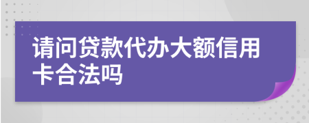 请问贷款代办大额信用卡合法吗