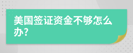 美国签证资金不够怎么办?