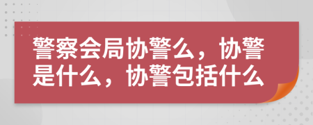 警察会局协警么，协警是什么，协警包括什么