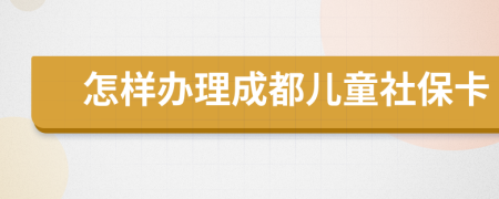 怎样办理成都儿童社保卡