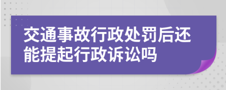 交通事故行政处罚后还能提起行政诉讼吗