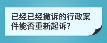 已经已经撤诉的行政案件能否重新起诉?