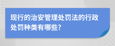 现行的治安管理处罚法的行政处罚种类有哪些?