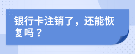 银行卡注销了，还能恢复吗？