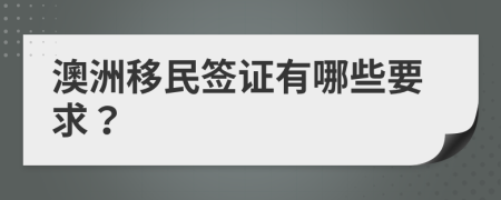 澳洲移民签证有哪些要求？