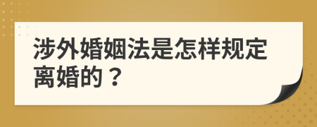 涉外婚姻法是怎样规定离婚的？