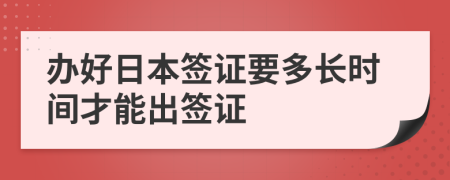 办好日本签证要多长时间才能出签证