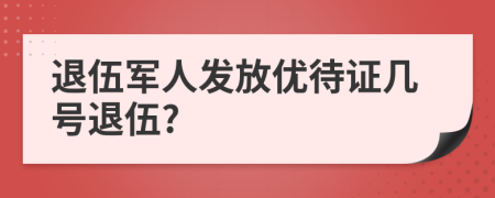 退伍军人发放优待证几号退伍?